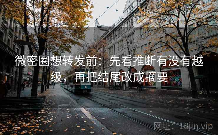 微密圈想转发前:先看推断有没有越级,再把结尾改成摘要 微密圈想转发前:先看推断有没有越级,再把结尾改成摘要
