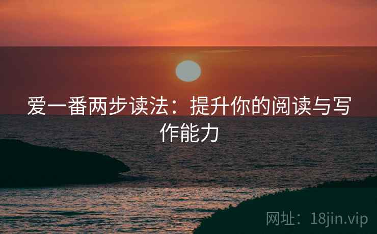 爱一番两步读法:提升你的阅读与写作能力 爱一番两步读法:提升你的阅读与写作能力