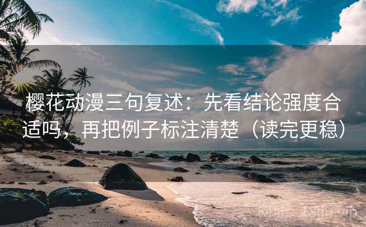 樱花动漫三句复述:先看结论强度合适吗,再把例子标注清楚(读完更稳) 樱花动漫三句复述:先看结论强度合适吗,再把例子标注清楚(读完更稳)