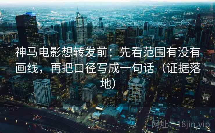 神马电影想转发前:先看范围有没有画线,再把口径写成一句话(证据落地) 神马电影想转发前:先看范围有没有画线,再把口径写成一句话(证据落地)