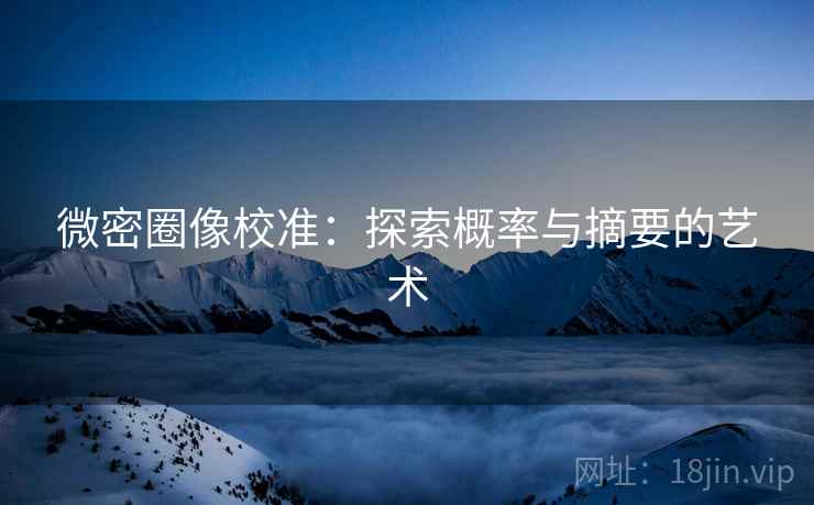 微密圈像校准:探索概率与摘要的艺术 微密圈像校准:探索概率与摘要的艺术
