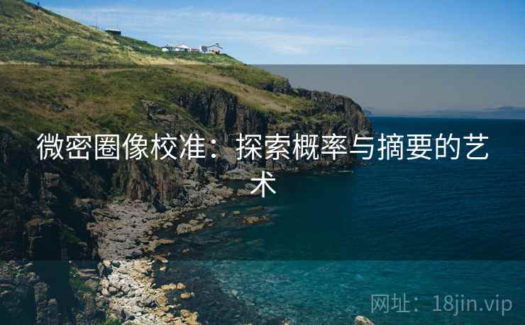 微密圈像校准:探索概率与摘要的艺术 微密圈像校准:探索概率与摘要的艺术