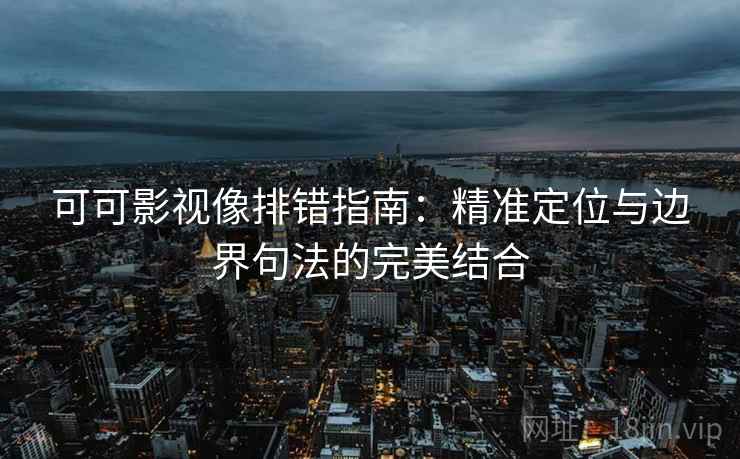 可可影视像排错指南:精准定位与边界句法的完美结合 可可影视像排错指南:精准定位与边界句法的完美结合