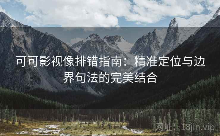 可可影视像排错指南:精准定位与边界句法的完美结合 可可影视像排错指南:精准定位与边界句法的完美结合