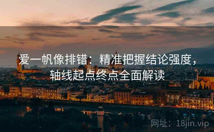 爱一帆像排错:精准把握结论强度,轴线起点终点全面解读 爱一帆像排错:精准把握结论强度,轴线起点终点全面解读