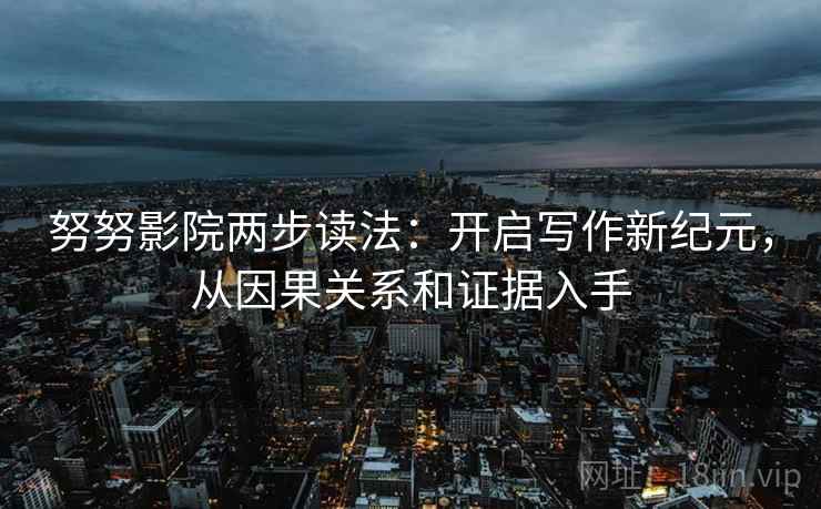 努努影院两步读法:开启写作新纪元,从因果关系和证据入手 努努影院两步读法:开启写作新纪元,从因果关系和证据入手