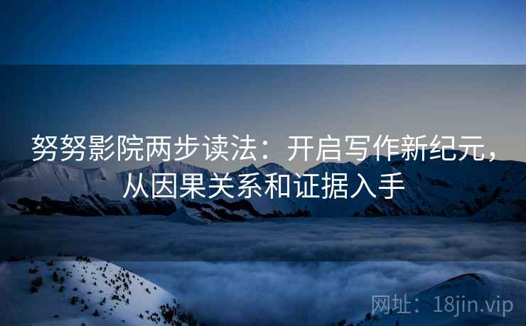 努努影院两步读法:开启写作新纪元,从因果关系和证据入手 努努影院两步读法:开启写作新纪元,从因果关系和证据入手