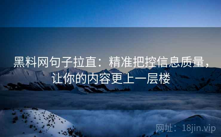 黑料网句子拉直:精准把控信息质量,让你的内容更上一层楼 黑料网句子拉直:精准把控信息质量,让你的内容更上一层楼