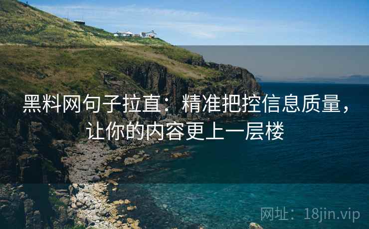 黑料网句子拉直:精准把控信息质量,让你的内容更上一层楼 黑料网句子拉直:精准把控信息质量,让你的内容更上一层楼