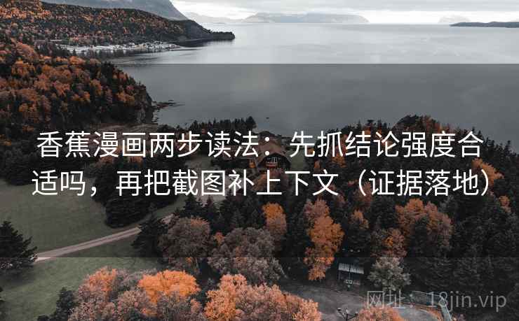 香蕉漫画两步读法:先抓结论强度合适吗,再把截图补上下文(证据落地) 香蕉漫画两步读法:先抓结论强度合适吗,再把截图补上下文(证据落地)