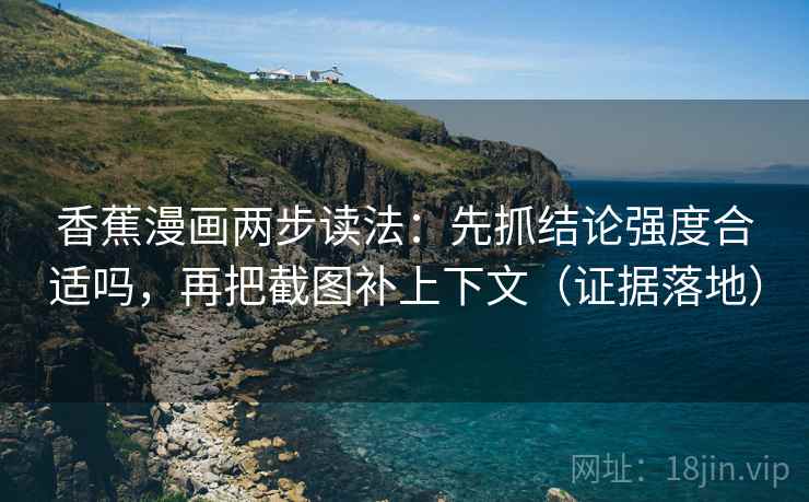香蕉漫画两步读法:先抓结论强度合适吗,再把截图补上下文(证据落地) 香蕉漫画两步读法:先抓结论强度合适吗,再把截图补上下文(证据落地)