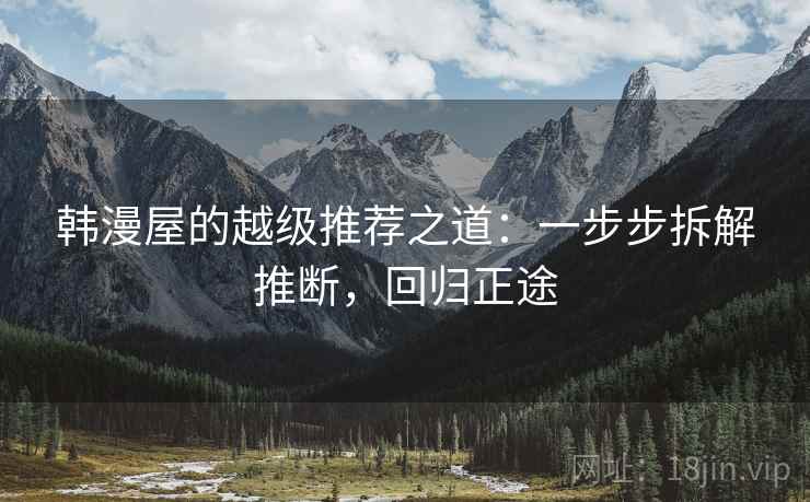 韩漫屋的越级推荐之道:一步步拆解推断,回归正途 韩漫屋的越级推荐之道:一步步拆解推断,回归正途
