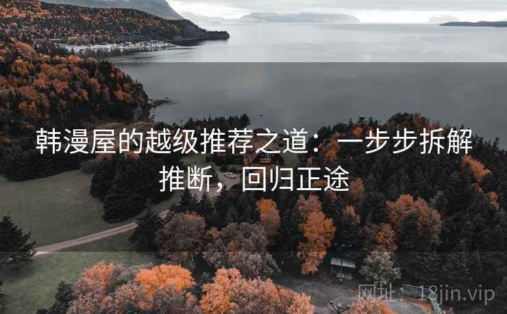 韩漫屋的越级推荐之道:一步步拆解推断,回归正途 韩漫屋的越级推荐之道:一步步拆解推断,回归正途