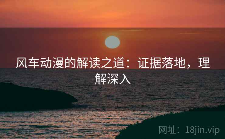 风车动漫的解读之道:证据落地,理解深入 风车动漫的解读之道:证据落地,理解深入
