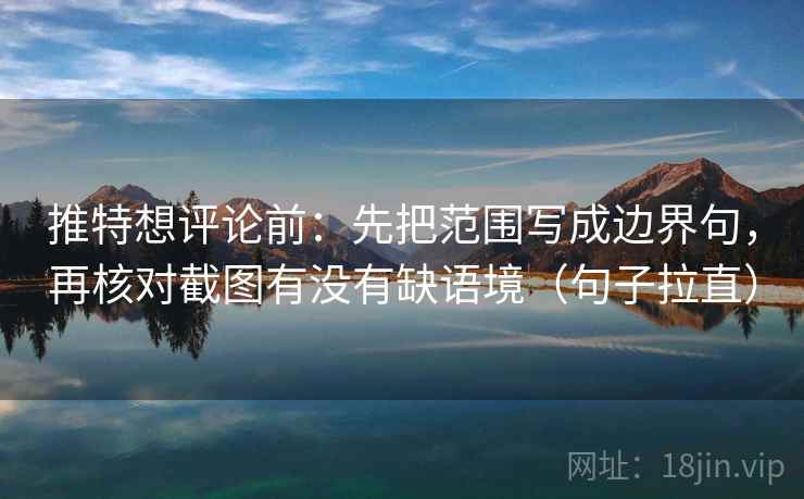 推特想评论前:先把范围写成边界句,再核对截图有没有缺语境(句子拉直) 推特想评论前:先把范围写成边界句,再核对截图有没有缺语境(句子拉直)