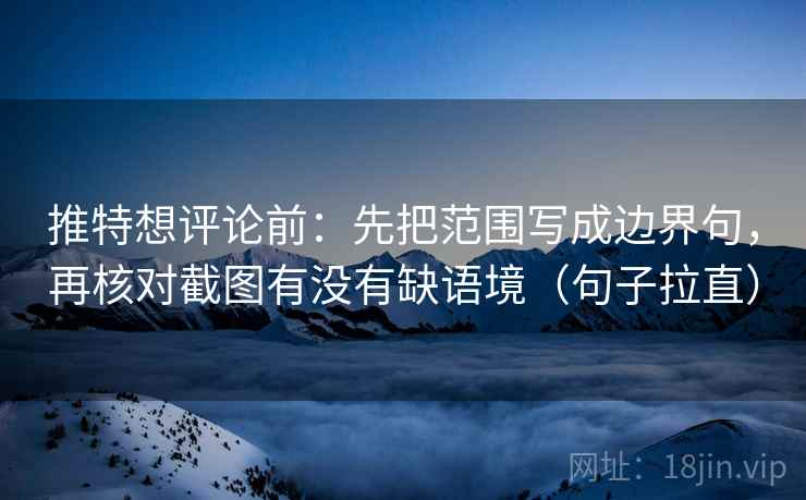 推特想评论前:先把范围写成边界句,再核对截图有没有缺语境(句子拉直) 推特想评论前:先把范围写成边界句,再核对截图有没有缺语境(句子拉直)
