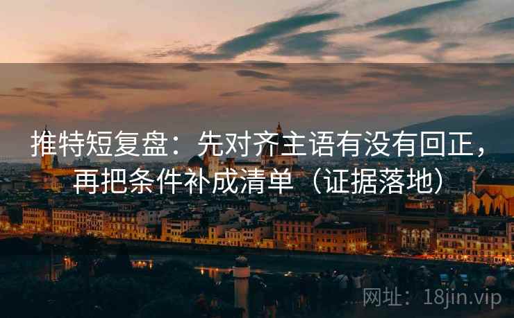 推特短复盘:先对齐主语有没有回正,再把条件补成清单(证据落地) 推特短复盘:先对齐主语有没有回正,再把条件补成清单(证据落地)