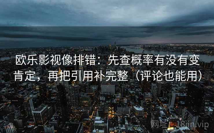 欧乐影视像排错:先查概率有没有变肯定,再把引用补完整(评论也能用) 欧乐影视像排错:先查概率有没有变肯定,再把引用补完整(评论也能用)